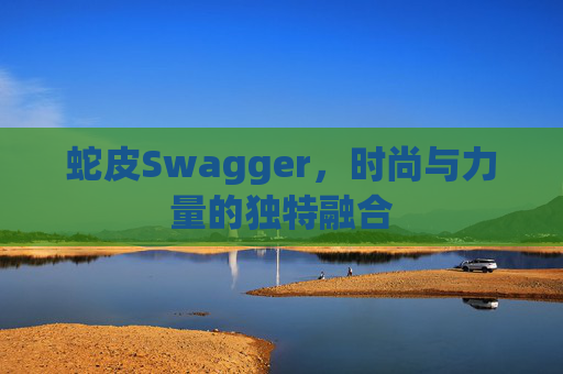 蛇皮Swagger，时尚与力量的独特融合
